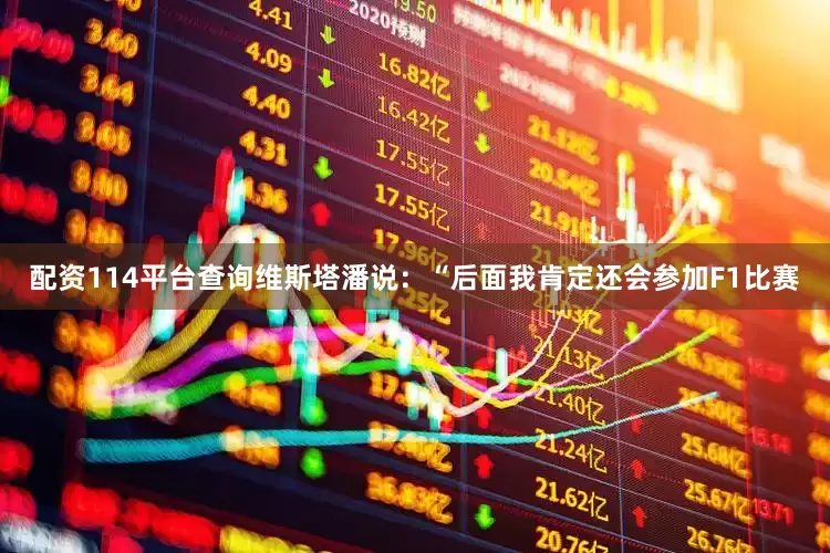 配资114平台查询维斯塔潘说：“后面我肯定还会参加F1比赛