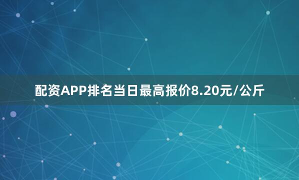 配资APP排名当日最高报价8.20元/公斤