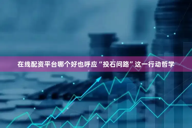 在线配资平台哪个好也呼应“投石问路”这一行动哲学