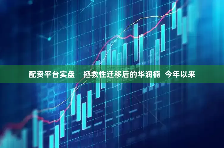 配资平台实盘    拯救性迁移后的华润楠  今年以来