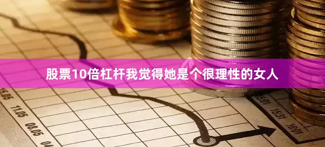 股票10倍杠杆我觉得她是个很理性的女人