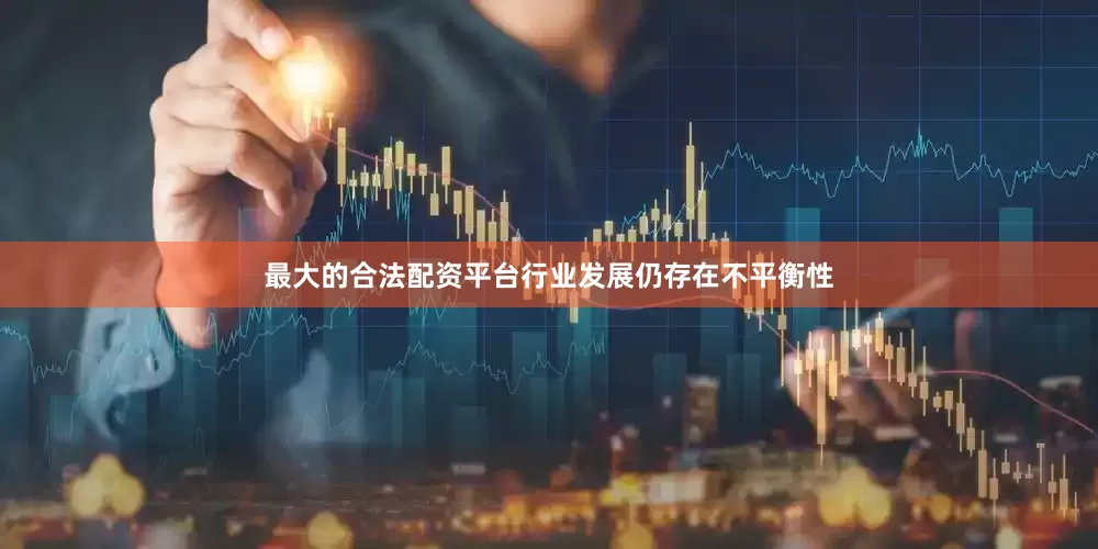 最大的合法配资平台行业发展仍存在不平衡性