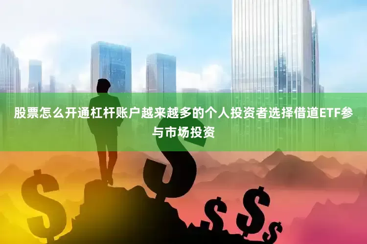股票怎么开通杠杆账户越来越多的个人投资者选择借道ETF参与市场投资