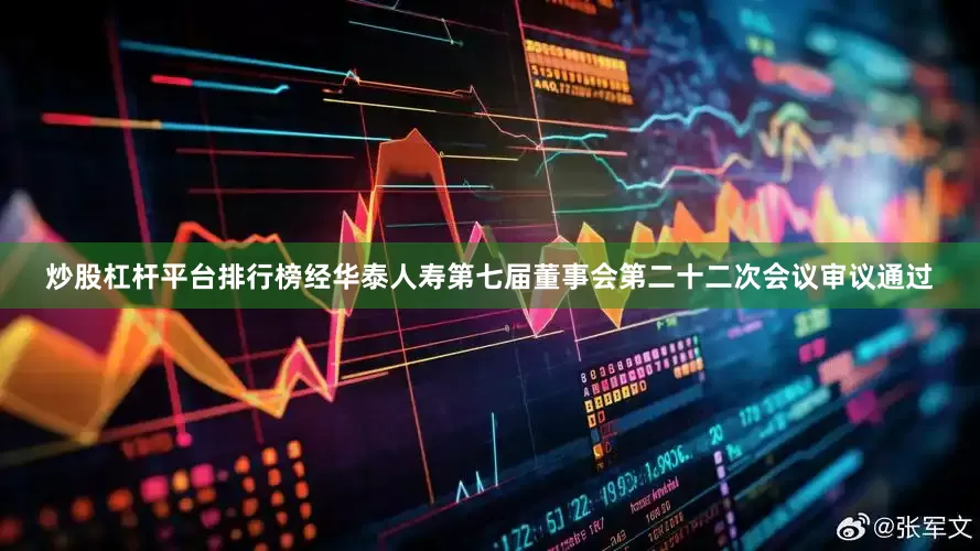 炒股杠杆平台排行榜经华泰人寿第七届董事会第二十二次会议审议通过
