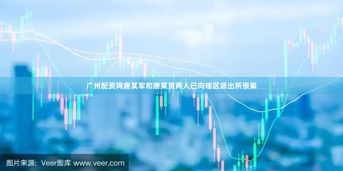 广州配资网唐某军和唐某贤两人已向辖区派出所报案