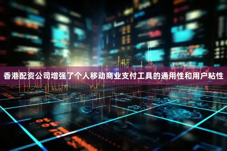 香港配资公司增强了个人移动商业支付工具的通用性和用户粘性