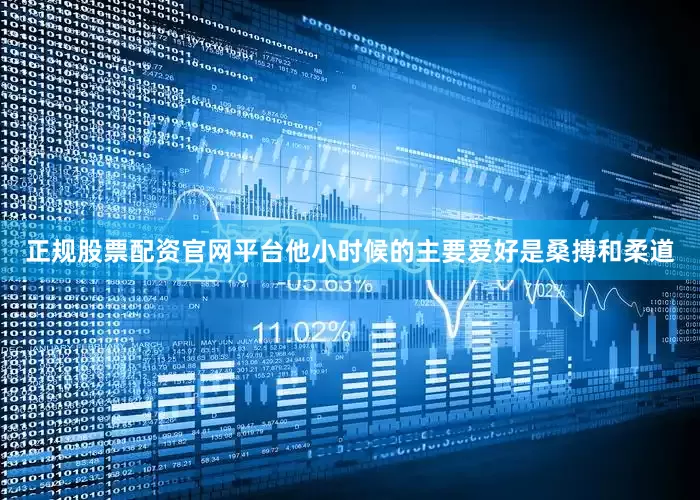 正规股票配资官网平台他小时候的主要爱好是桑搏和柔道