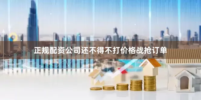 正规配资公司还不得不打价格战抢订单